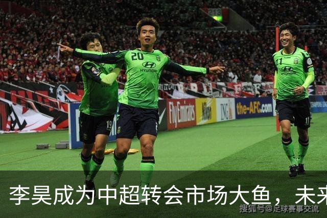 李昊成为中超转会市场大鱼，未来有三家俱乐部想买他，上港希望最大